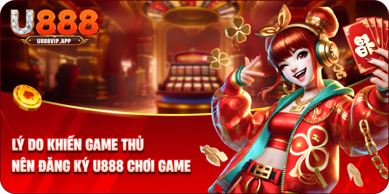 Lý do khiến game thủ nên đăng ký U888 chơi game